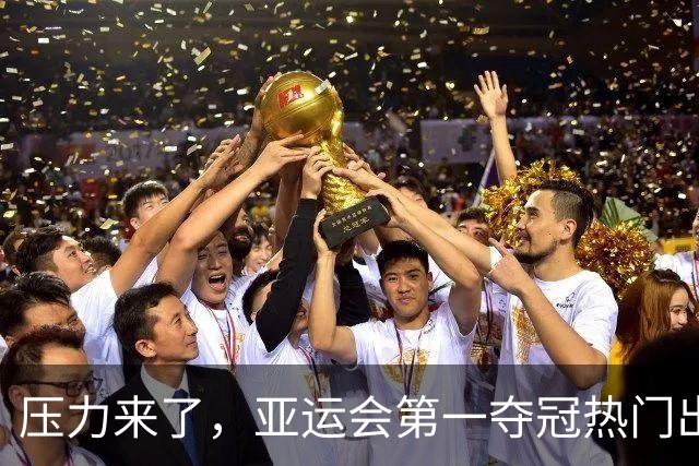 压力来了，亚运会第一夺冠热门出炉，中国男篮面临四重考验
