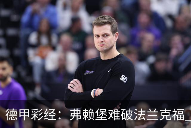 德甲彩经：弗赖堡难破法兰克福 多特不敌斯图加特